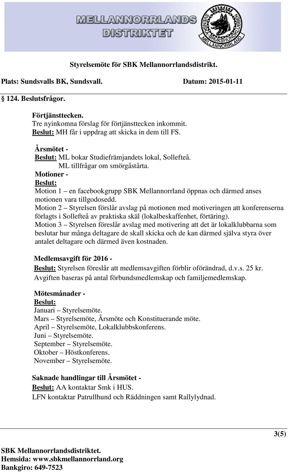 Motioner - Beslut: Motion 1 en facebookgrupp SBK Mellannorrland öppnas och därmed anses motionen vara tillgodosedd.