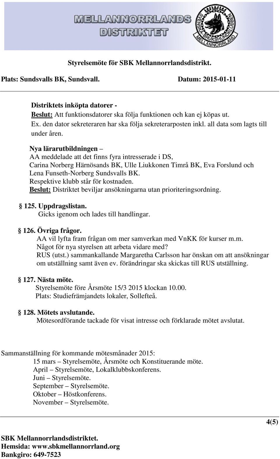 Respektive klubb står för kostnaden. Beslut: Distriktet beviljar ansökningarna utan prioriteringsordning. 125. Uppdragslistan. Gicks igenom och lades till handlingar. 126. Övriga frågor.