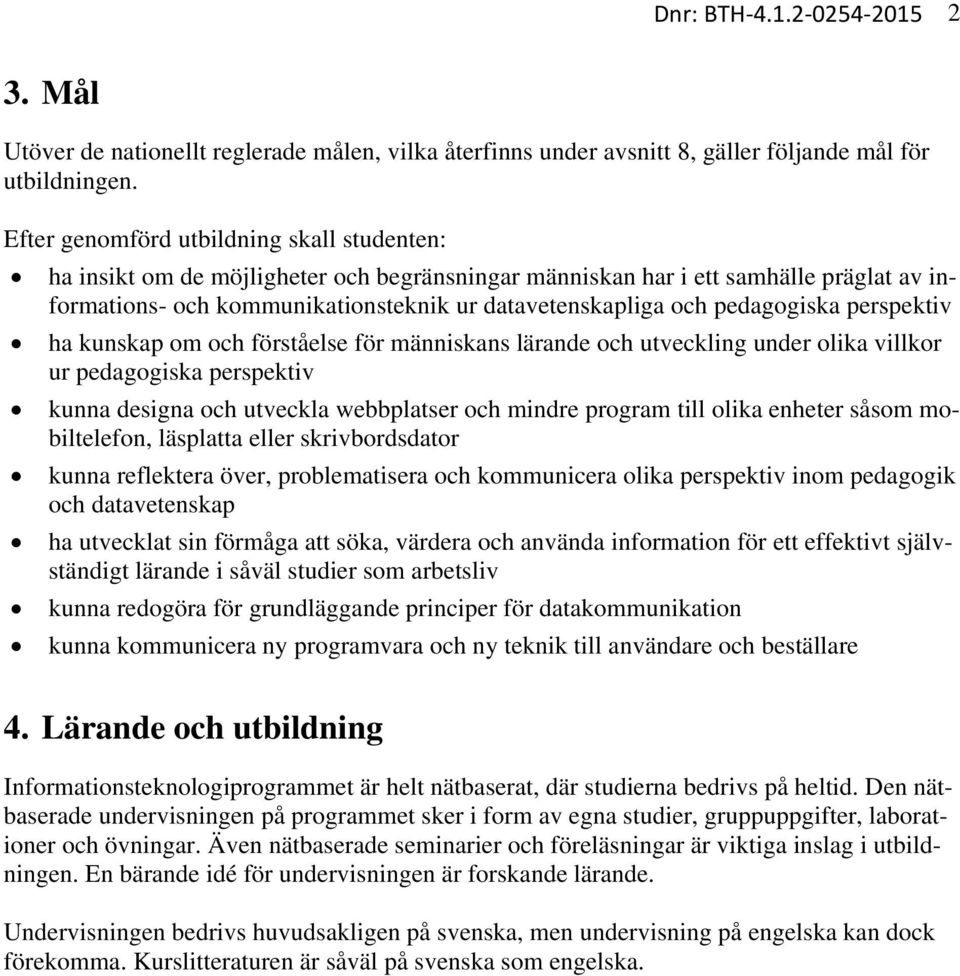 pedagogiska perspektiv ha kunskap om och förståelse för människans lärande och utveckling under olika villkor ur pedagogiska perspektiv kunna designa och utveckla webbplatser och mindre program till