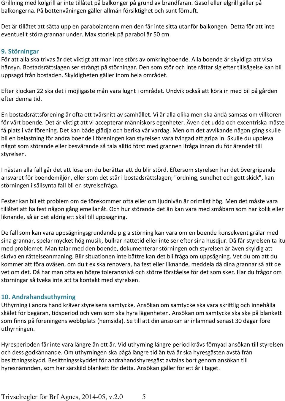 Störningar För att alla ska trivas är det viktigt att man inte störs av omkringboende. Alla boende är skyldiga att visa hänsyn. Bostadsrättslagen ser strängt på störningar.