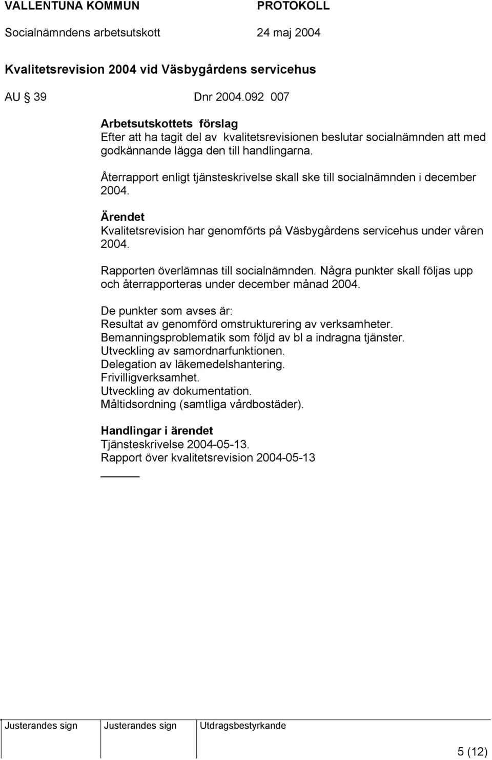 Återrapport enligt tjänsteskrivelse skall ske till socialnämnden i december 2004. Kvalitetsrevision har genomförts på Väsbygårdens servicehus under våren 2004. Rapporten överlämnas till socialnämnden.
