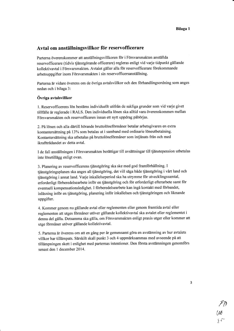 Avtalet gäller alla fiir reservofficerare ftirekommande arbetsuppgifter inom Försvarsmakten i sin reservoffi cersanställning.