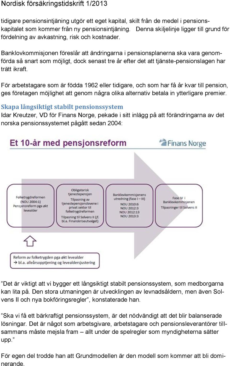 Banklovkommisjonen föreslår att ändringarna i pensionsplanerna ska vara genomförda så snart som möjligt, dock senast tre år efter det att tjänste-pensionslagen har trätt ikraft.