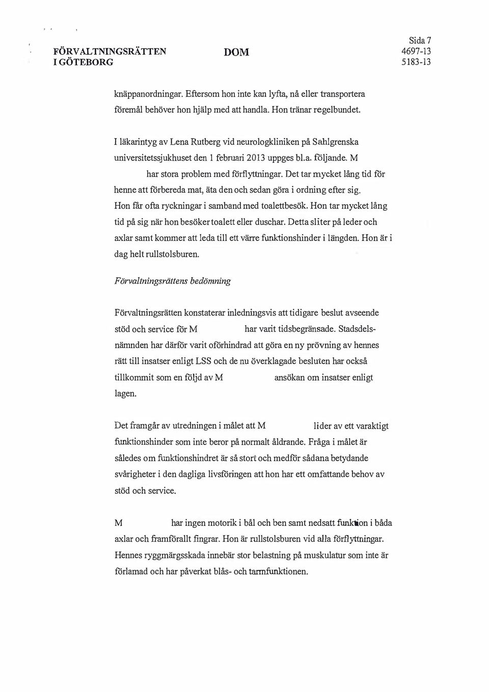 Det tar mycket lång tid för henne att förbereda mat, äta den och sedan göra i ordning efter sig. Hon fär ofta ryckningar i samband med toalettbesök.