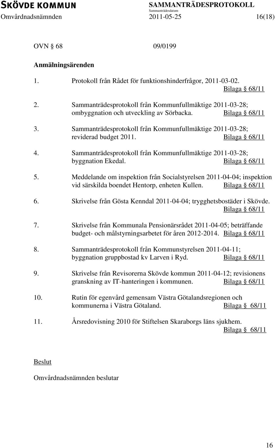 Bilaga 68/11 4. Sammanträdesprotokoll från Kommunfullmäktige 2011-03-28; byggnation Ekedal. Bilaga 68/11 5.