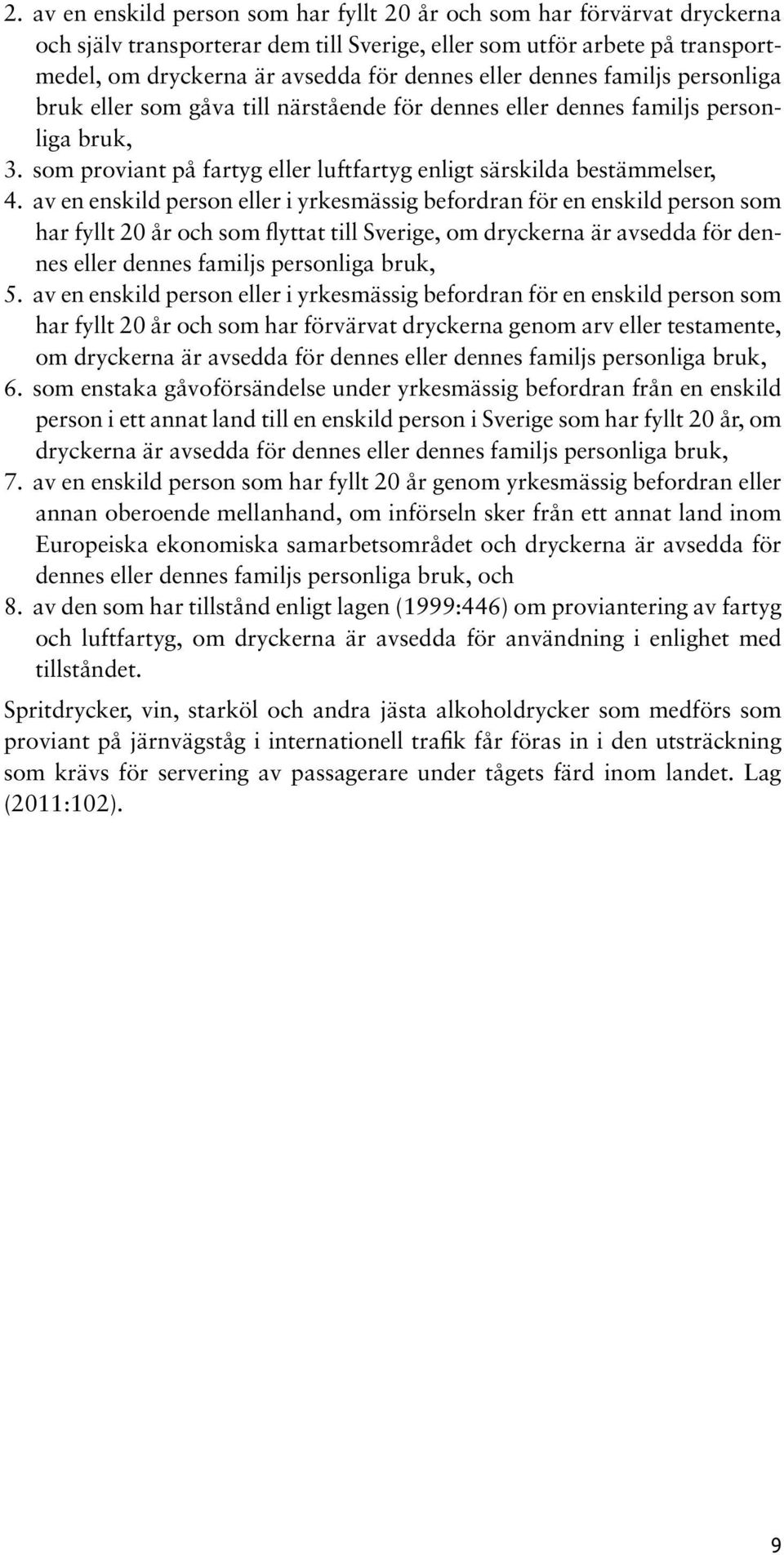 av en enskild person eller i yrkesmässig befordran för en enskild person som har fyllt 20 år och som flyttat till Sverige, om dryckerna är avsedda för dennes eller dennes familjs personliga bruk, 5.