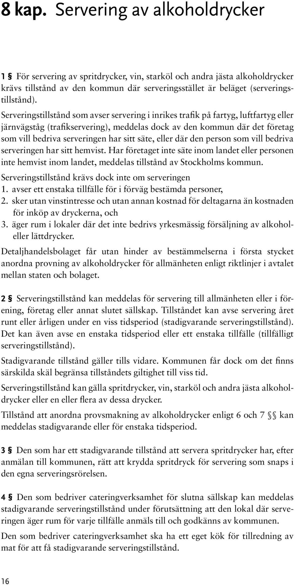 säte, eller där den person som vill bedriva serveringen har sitt hemvist. Har företaget inte säte inom landet eller personen inte hemvist inom landet, meddelas tillstånd av Stockholms kommun.