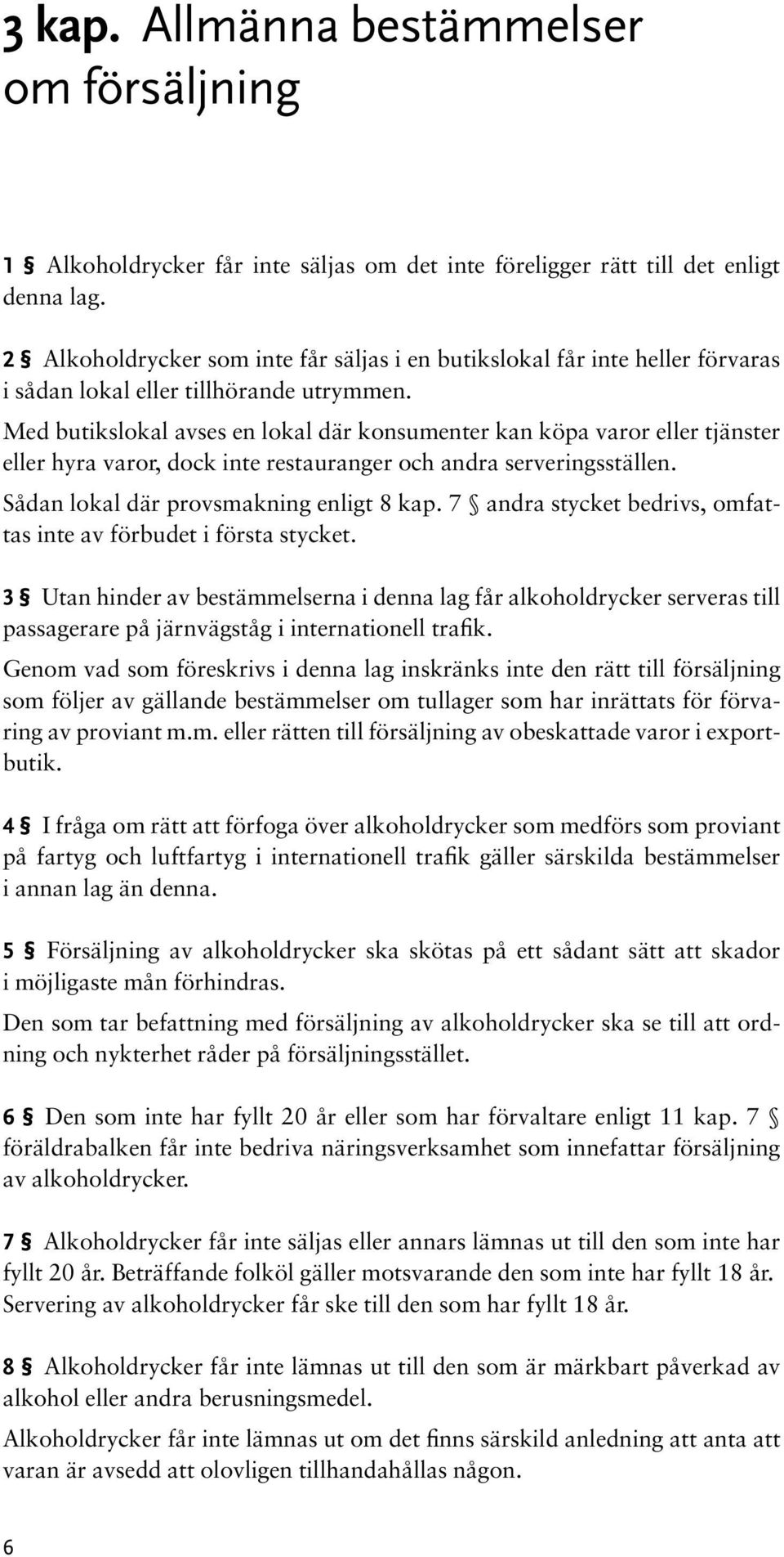 Med butikslokal avses en lokal där konsumenter kan köpa varor eller tjänster eller hyra varor, dock inte restauranger och andra serveringsställen. Sådan lokal där provsmakning enligt 8 kap.