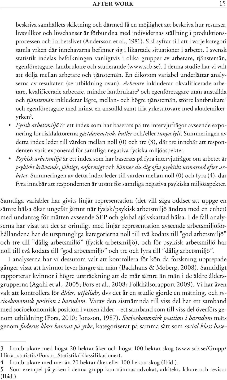I svensk statistik indelas befolkningen vanligtvis i olika grupper av arbetare, tjänstemän, egenföretagare, lantbrukare och studerande (www.scb.se).