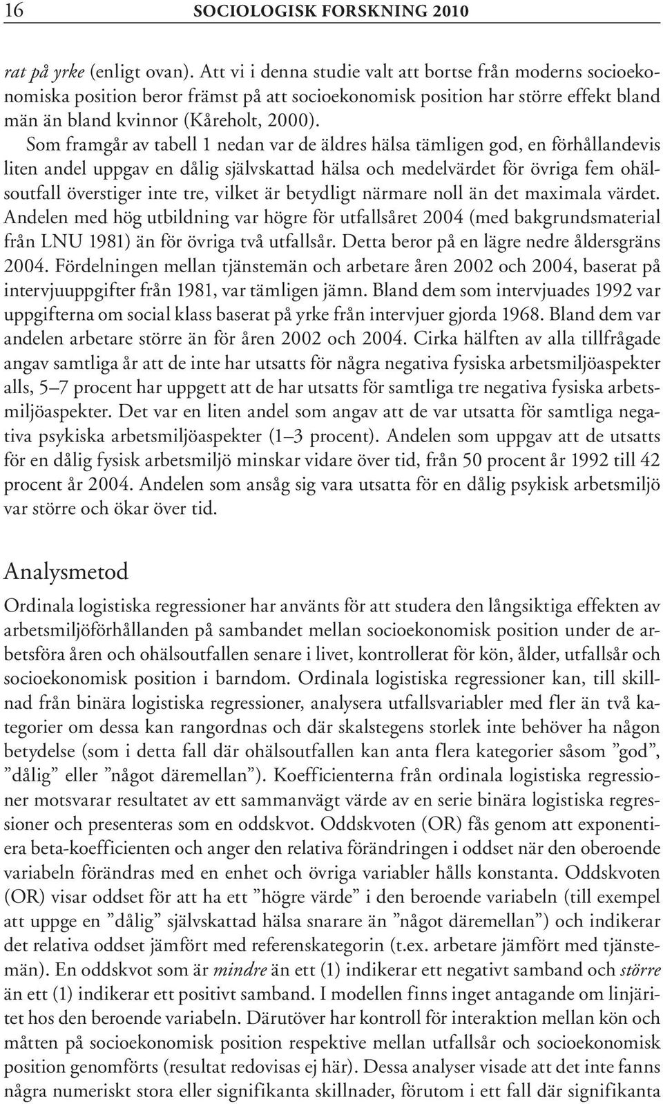 Som framgår av tabell 1 nedan var de äldres hälsa tämligen god, en förhållandevis liten andel uppgav en dålig självskattad hälsa och medelvärdet för övriga fem ohälsoutfall överstiger inte tre,