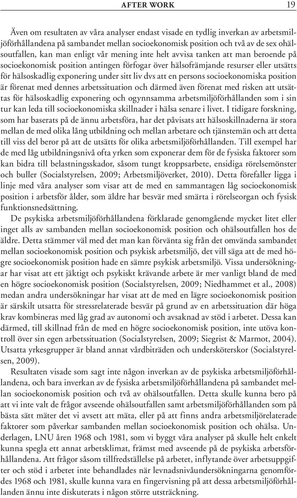 en persons socioekonomiska position är förenat med dennes arbetssituation och därmed även förenat med risken att utsättas för hälsoskadlig exponering och ogynnsamma arbetsmiljöförhållanden som i sin