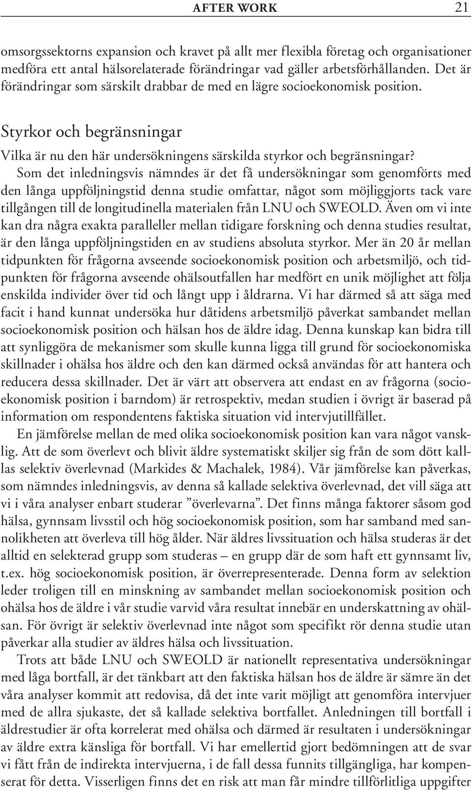 Som det inledningsvis nämndes är det få undersökningar som genomförts med den långa uppföljningstid denna studie omfattar, något som möjliggjorts tack vare tillgången till de longitudinella
