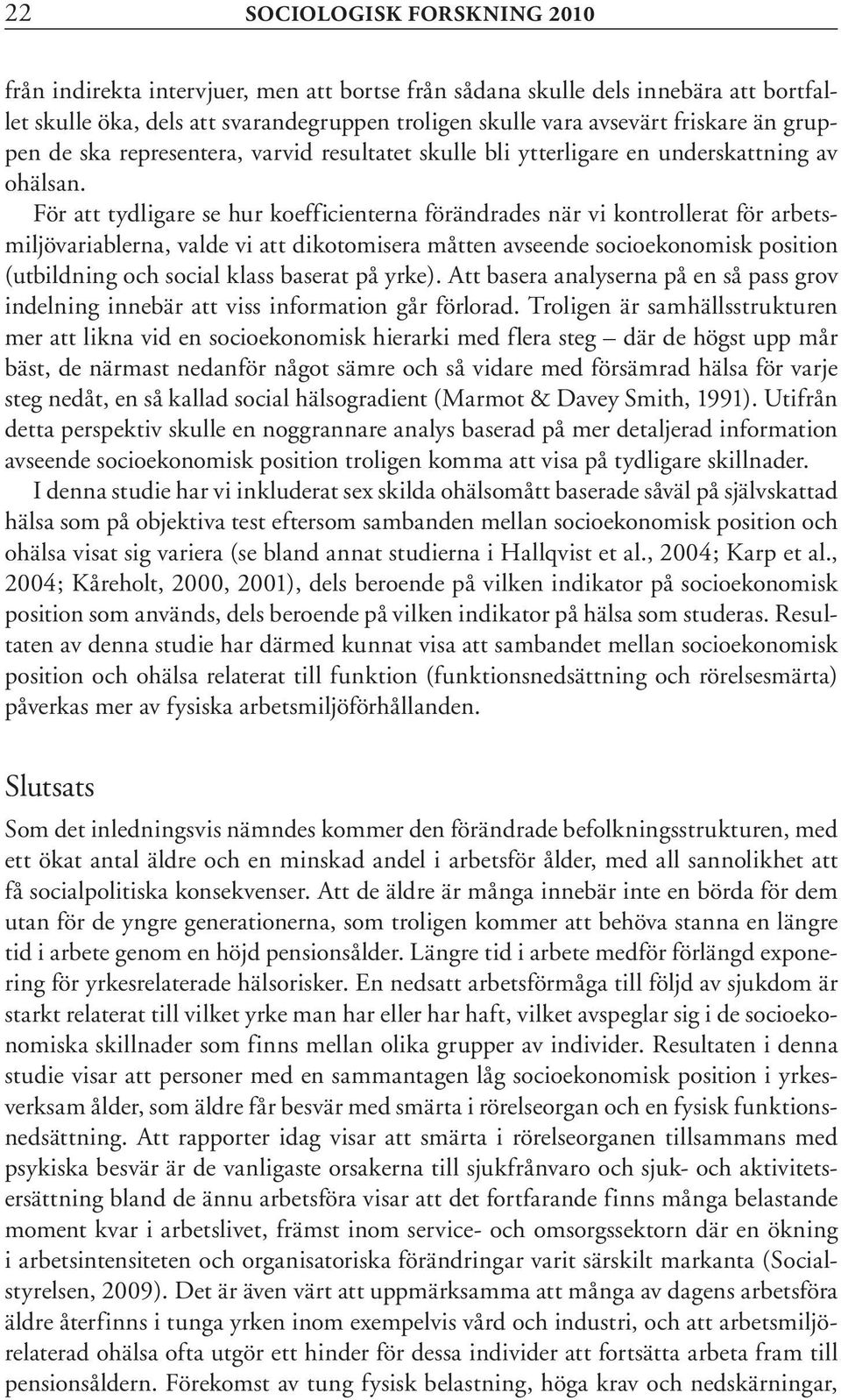 För att tydligare se hur koefficienterna förändrades när vi kontrollerat för arbetsmiljövariablerna, valde vi att dikotomisera måtten avseende socioekonomisk position (utbildning och social klass