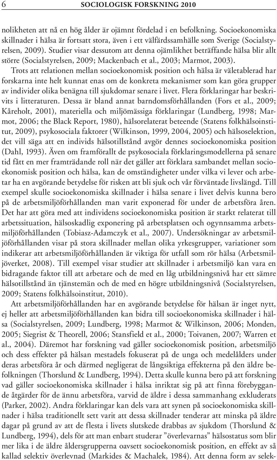 Studier visar dessutom att denna ojämlikhet beträffande hälsa blir allt större (Socialstyrelsen, 2009; Mackenbach et al., 2003; Marmot, 2003).