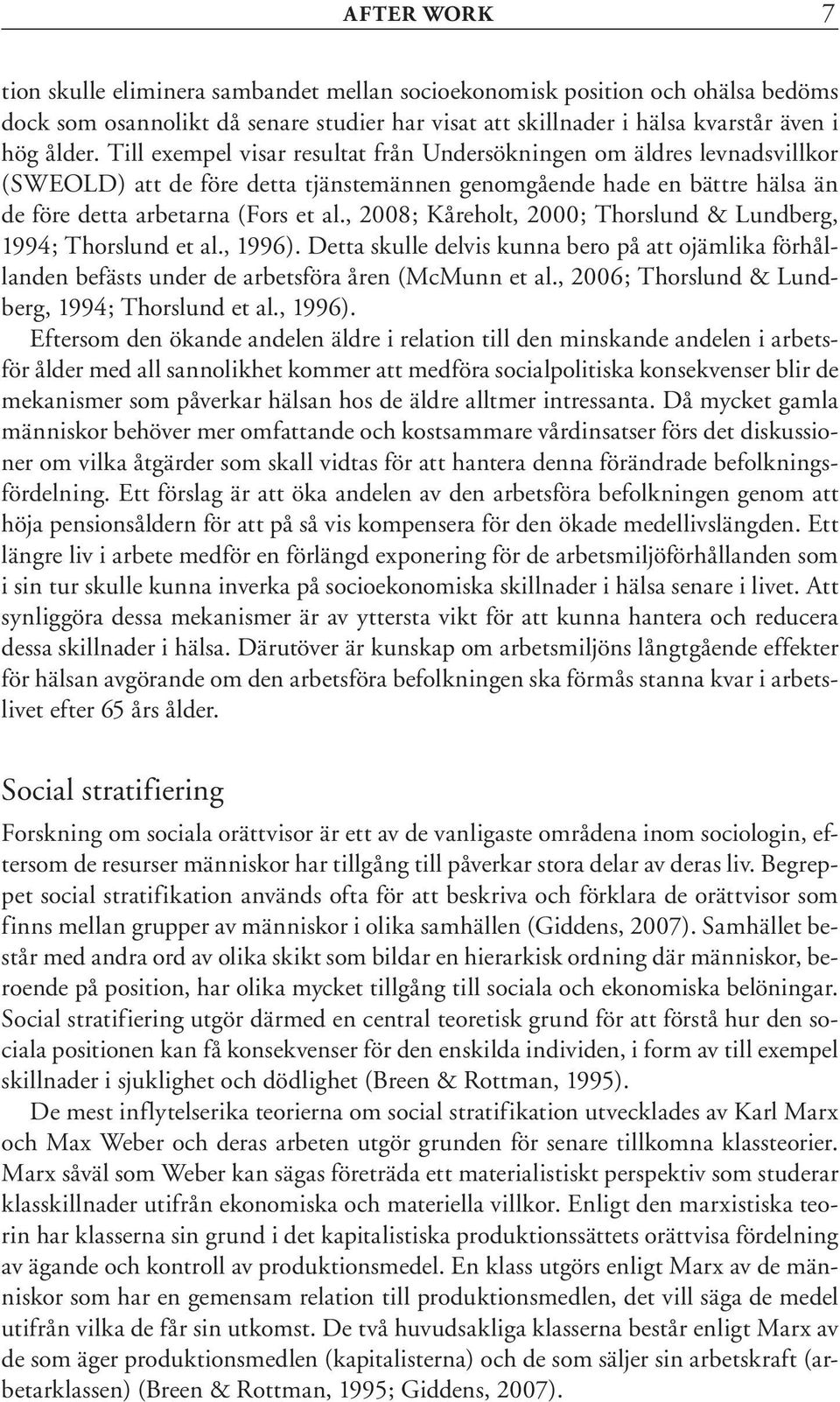 , 2008; Kåreholt, 2000; Thorslund & Lundberg, 1994; Thorslund et al., 1996). Detta skulle delvis kunna bero på att ojämlika förhållanden befästs under de arbetsföra åren (McMunn et al.