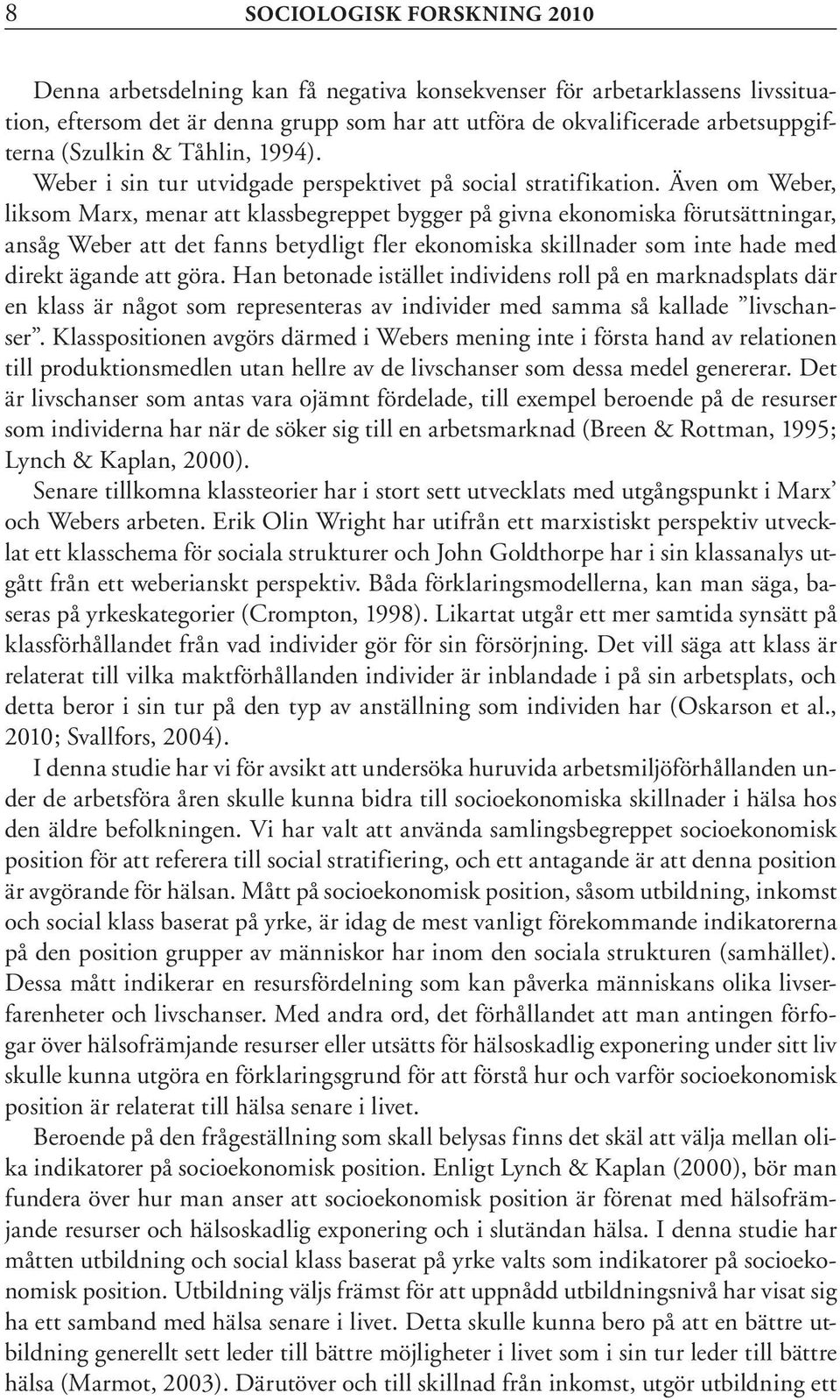 Även om Weber, liksom Marx, menar att klassbegreppet bygger på givna ekonomiska förutsättningar, ansåg Weber att det fanns betydligt fler ekonomiska skillnader som inte hade med direkt ägande att