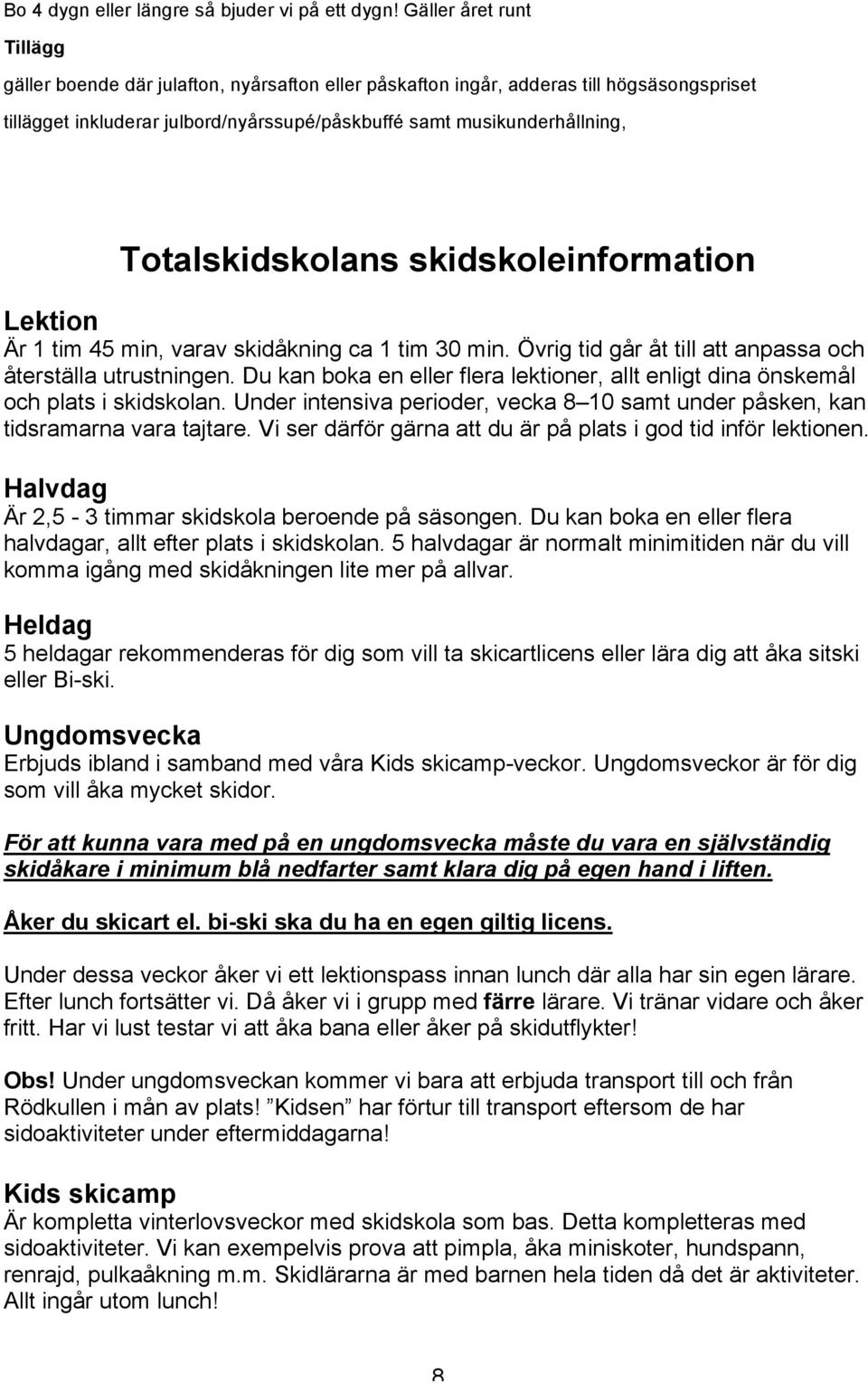 Totalskidskolans skidskoleinformation Lektion Är 1 tim 45 min, varav skidåkning ca 1 tim 30 min. Övrig tid går åt till att anpassa och återställa utrustningen.