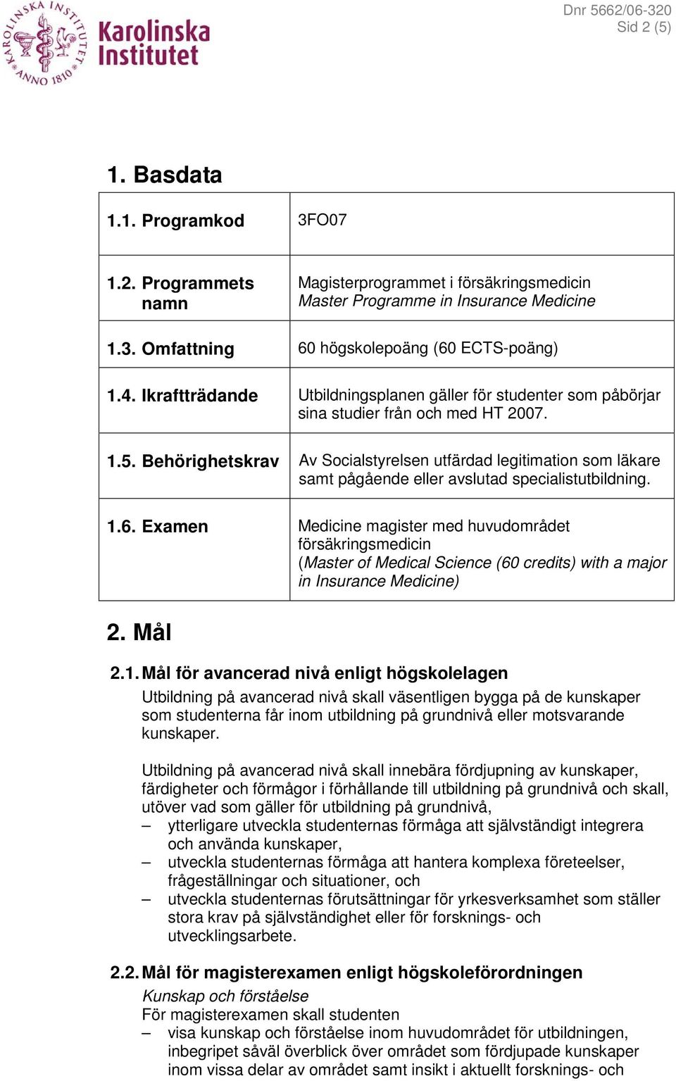 Behörighetskrav Av Socialstyrelsen utfärdad legitimation som läkare samt pågående eller avslutad specialistutbildning. 1.6.