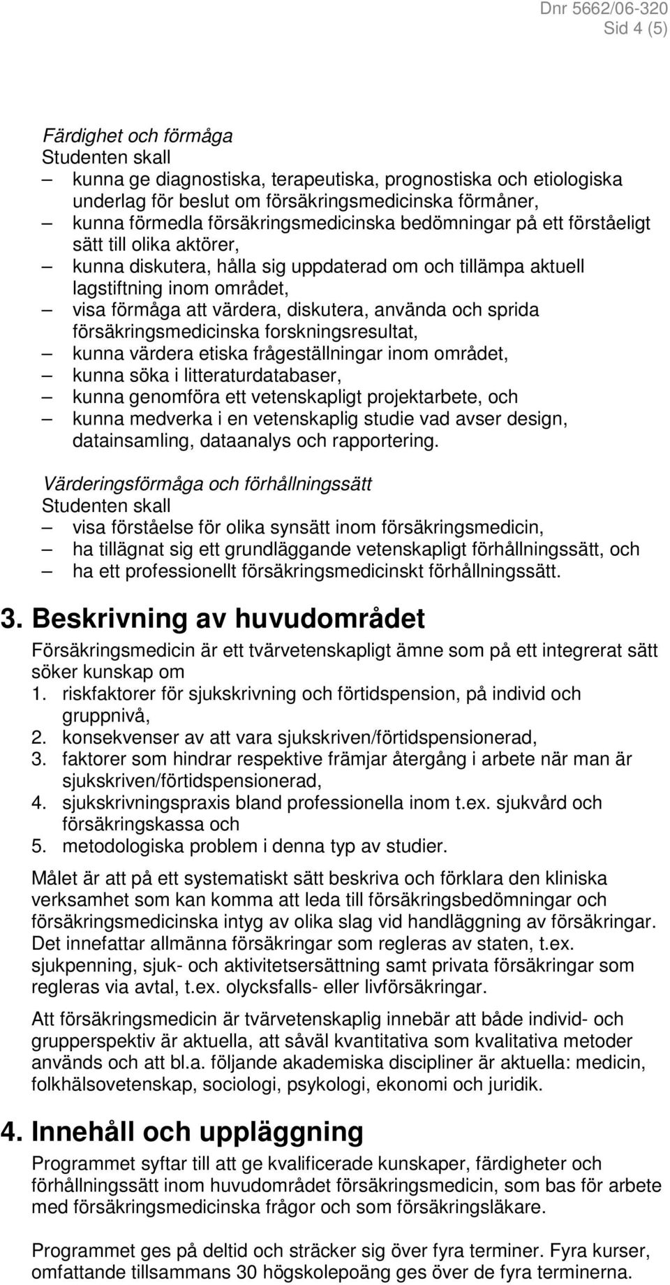sprida försäkringsmedicinska forskningsresultat, kunna värdera etiska frågeställningar inom området, kunna söka i litteraturdatabaser, kunna genomföra ett vetenskapligt projektarbete, och kunna