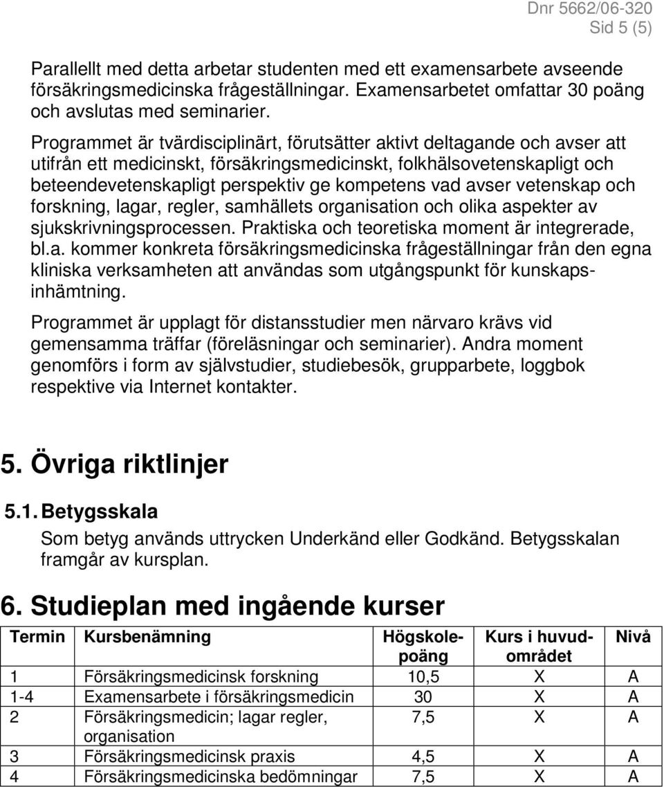 avser vetenskap och forskning, lagar, regler, samhällets organisation och olika aspekter av sjukskrivningsprocessen. Praktiska och teoretiska moment är integrerade, bl.a. kommer konkreta försäkringsmedicinska frågeställningar från den egna kliniska verksamheten att användas som utgångspunkt för kunskapsinhämtning.