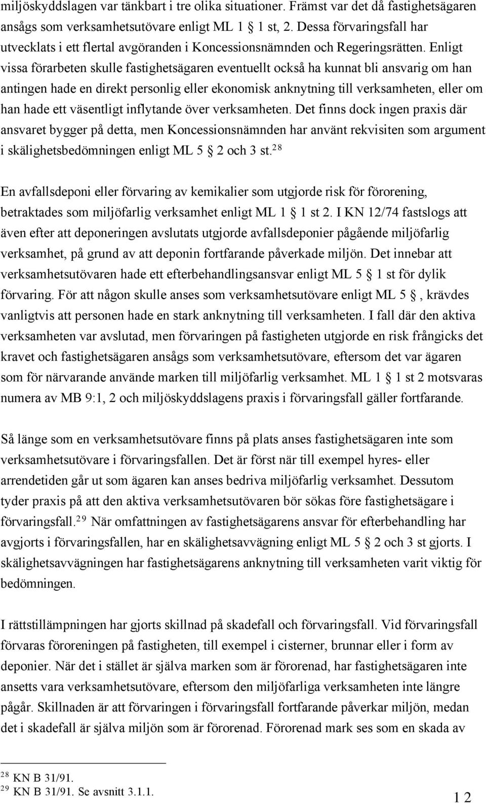 Enligt vissa fšrarbeten skulle fastighetsšgaren eventuellt ocksœ ha kunnat bli ansvarig om han antingen hade en direkt personlig eller ekonomisk anknytning till verksamheten, eller om han hade ett