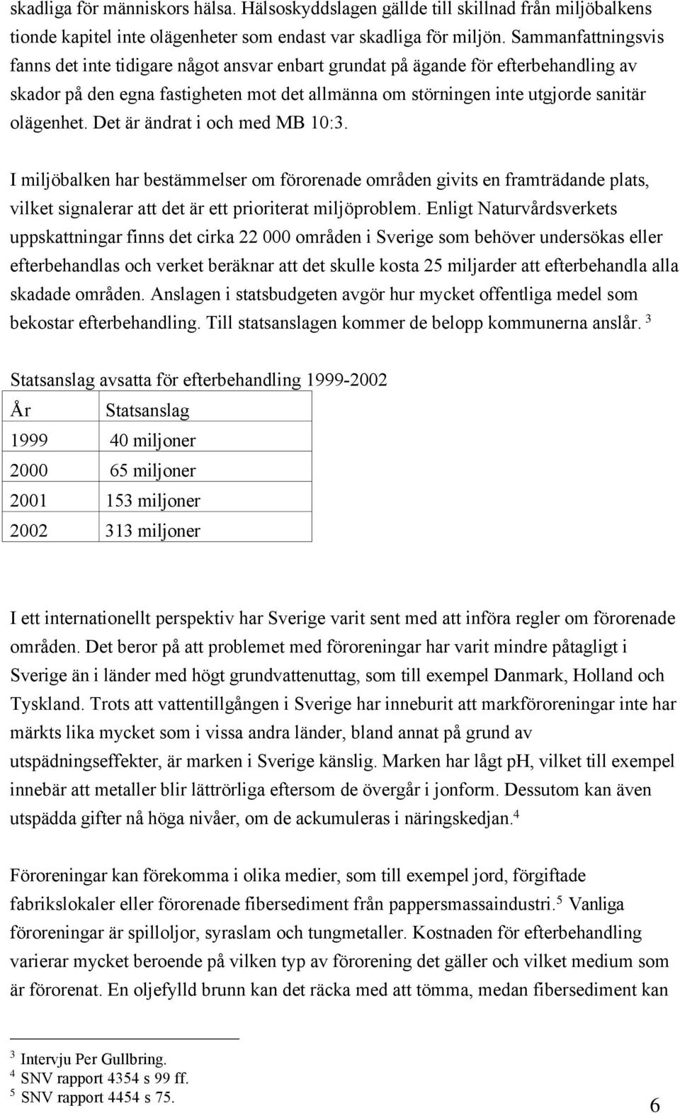 Det Šr Šndrat i och med MB 10:3. I miljšbalken har bestšmmelser om fšrorenade omrœden givits en framtršdande plats, vilket signalerar att det Šr ett prioriterat miljšproblem.