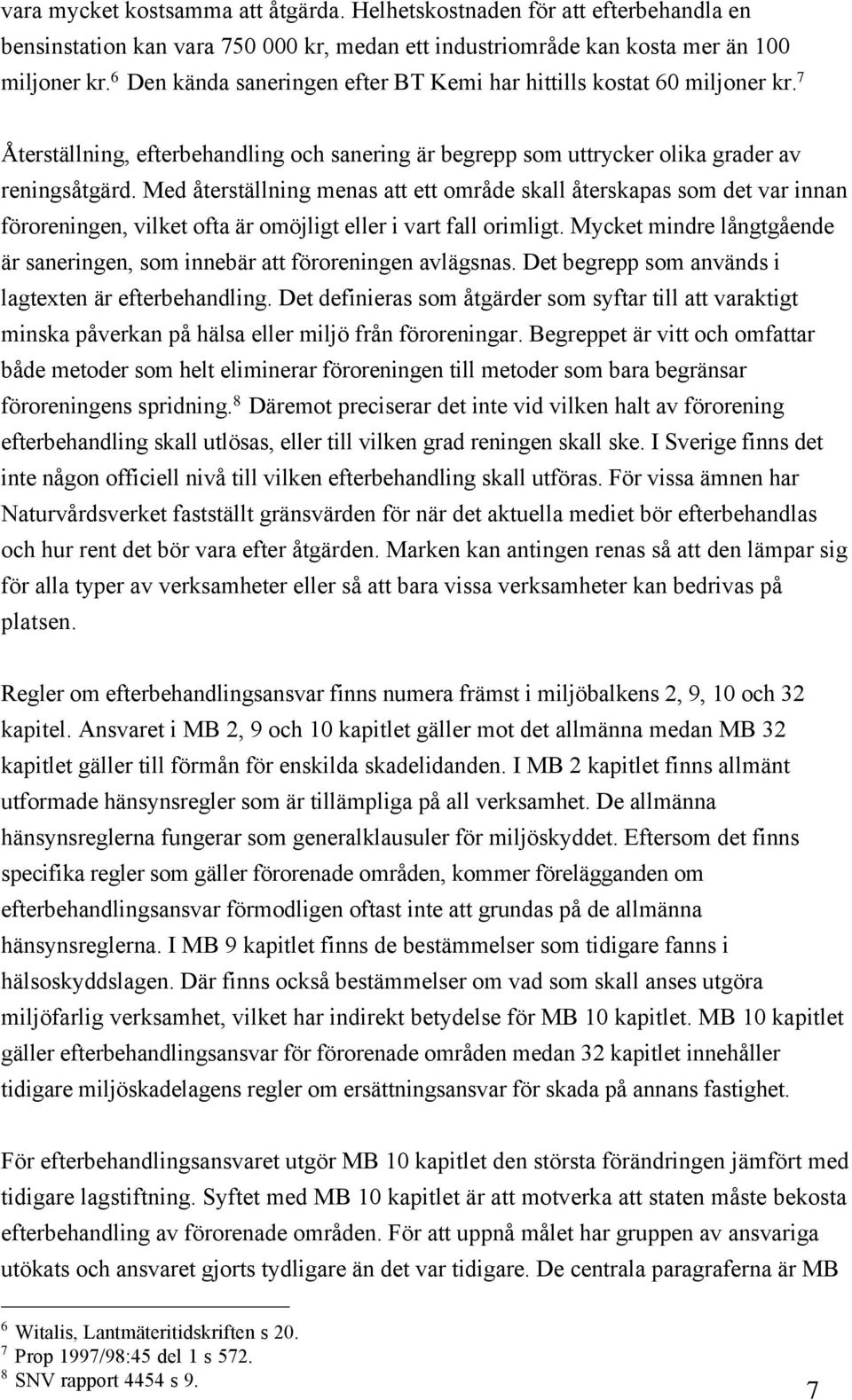 Med ŒterstŠllning menas att ett omrœde skall Œterskapas som det var innan fšroreningen, vilket ofta Šr omšjligt eller i vart fall orimligt.