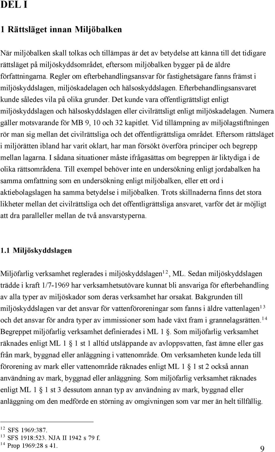 Efterbehandlingsansvaret kunde sœledes vila pœ olika grunder. Det kunde vara offentligršttsligt enligt miljšskyddslagen och hšlsoskyddslagen eller civilršttsligt enligt miljšskadelagen.