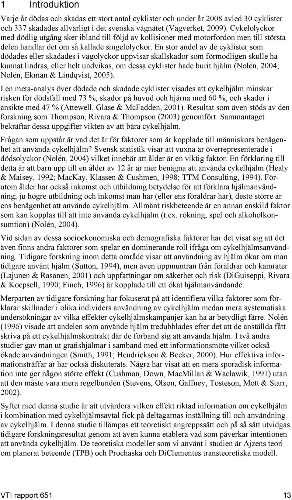 En stor andel av de cyklister som dödades eller skadades i vägolyckor uppvisar skallskador som förmodligen skulle ha kunnat lindras, eller helt undvikas, om dessa cyklister hade burit hjälm (Nolén,