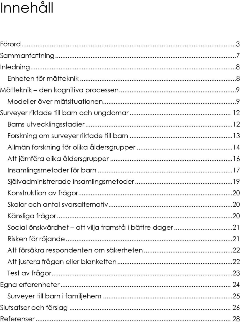 ..17 Självadministrerade insamlingsmetoder...19 Konstruktion av frågor...20 Skalor och antal svarsalternativ...20 Känsliga frågor...20 Social önskvärdhet att vilja framstå i bättre dager.