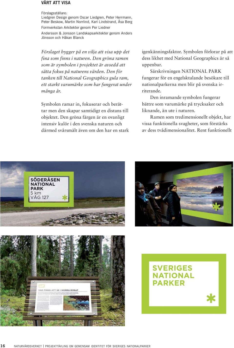 Den gröna ramen som är symbolen i projektet är avsedd att sätta fokus på naturens värden. Den för tanken till National Geographics gula ram, ett starkt varumärke som har fungerat under många år.