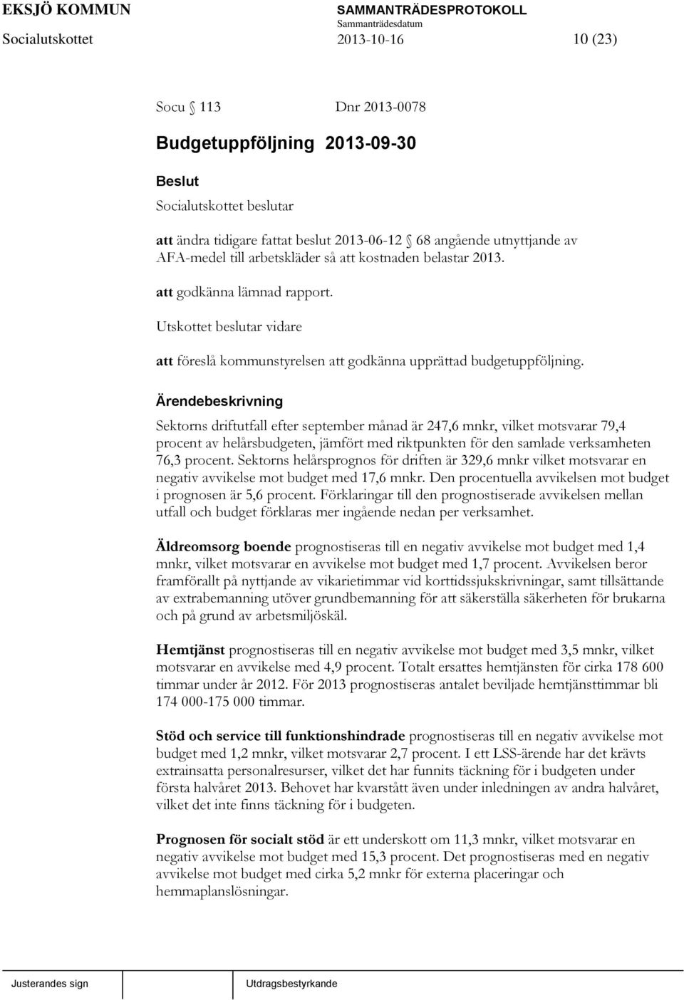 Ärendebeskrivning Sektorns driftutfall efter september månad är 247,6 mnkr, vilket motsvarar 79,4 procent av helårsbudgeten, jämfört med riktpunkten för den samlade verksamheten 76,3 procent.