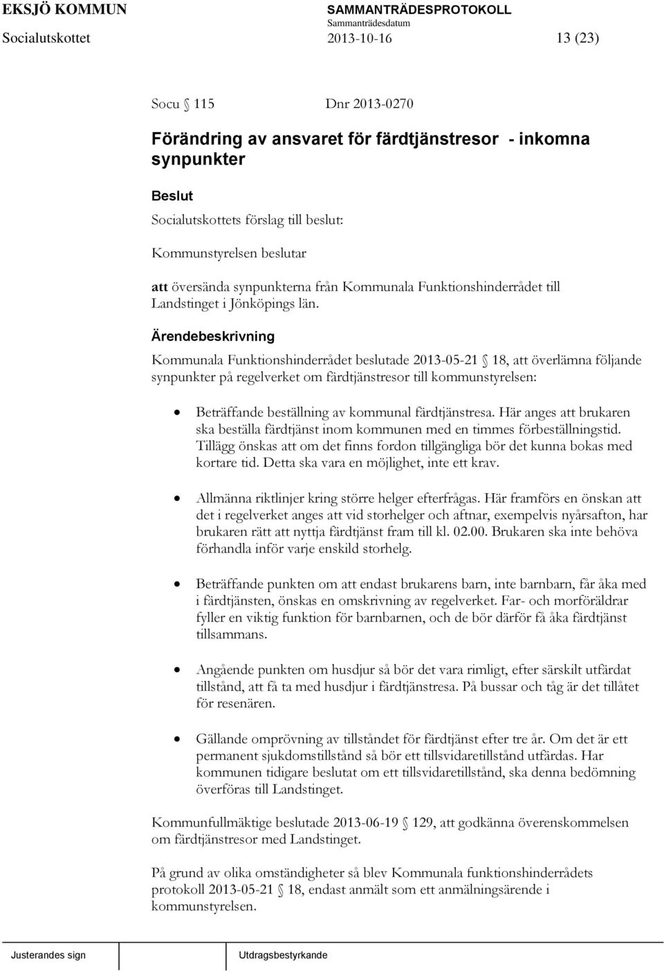Ärendebeskrivning Kommunala Funktionshinderrådet beslutade 2013-05-21 18, att överlämna följande synpunkter på regelverket om färdtjänstresor till kommunstyrelsen: Beträffande beställning av kommunal