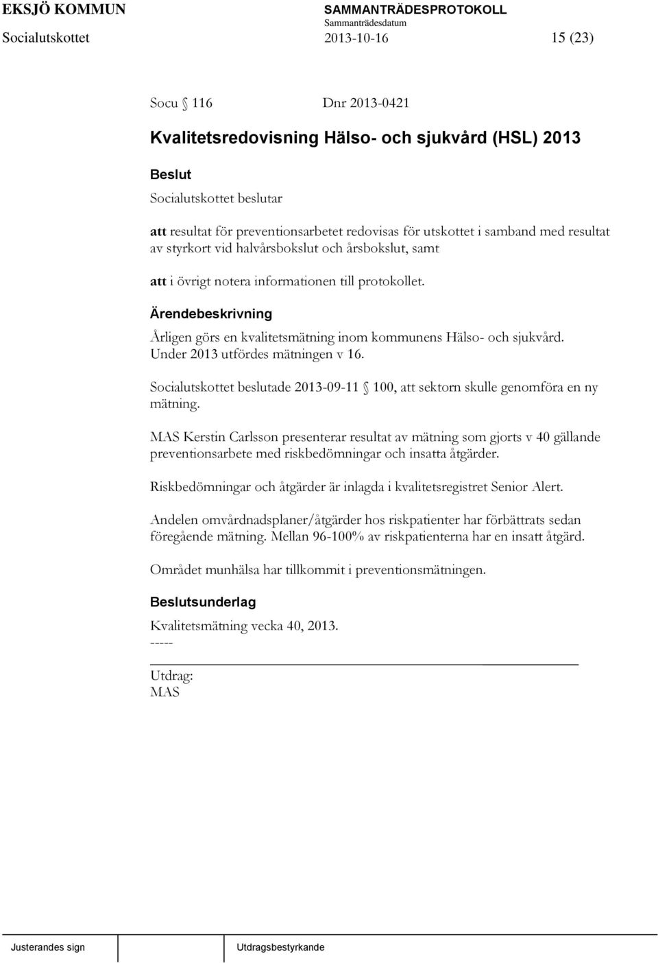 Ärendebeskrivning Årligen görs en kvalitetsmätning inom kommunens Hälso- och sjukvård. Under 2013 utfördes mätningen v 16.