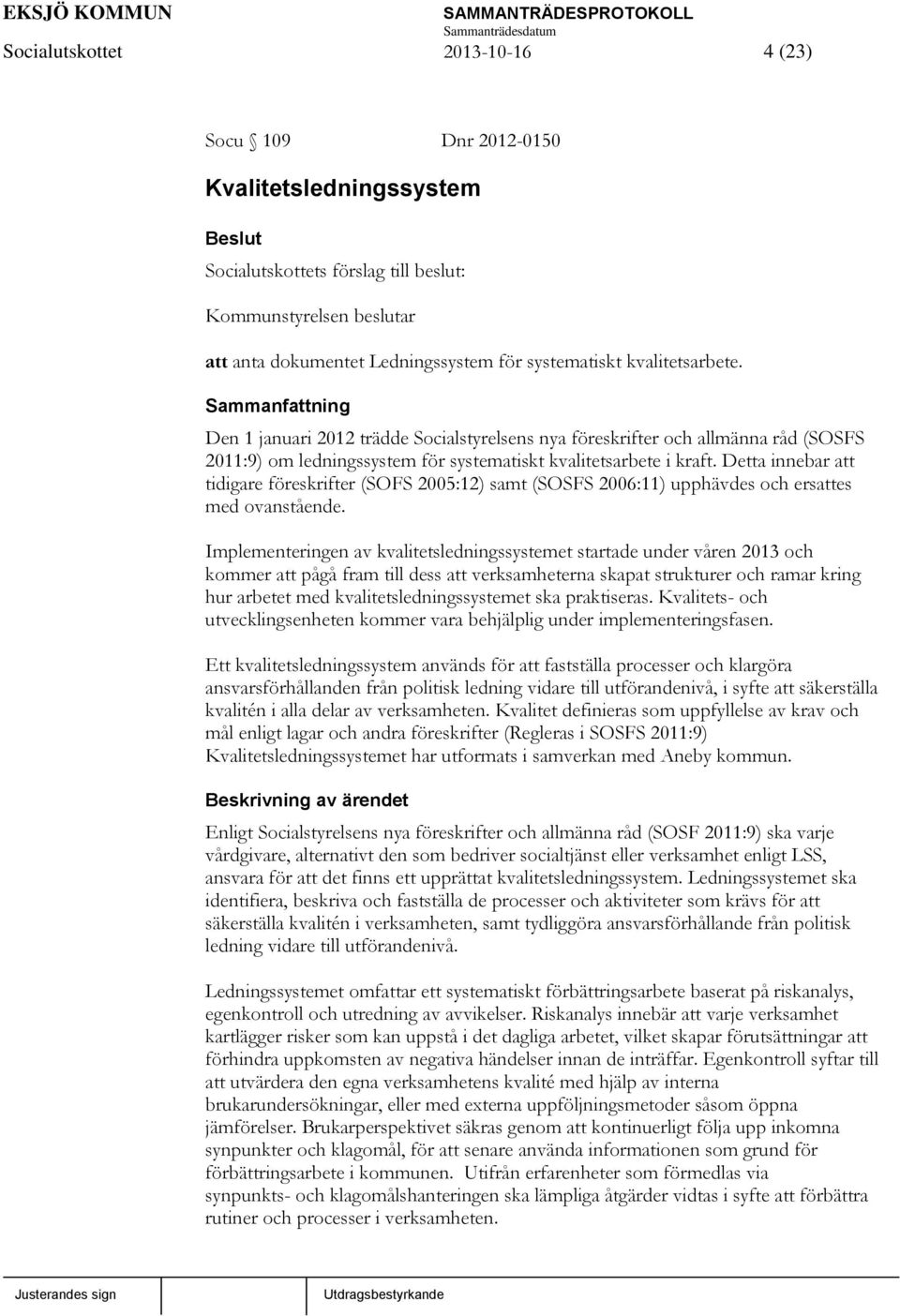 Detta innebar att tidigare föreskrifter (SOFS 2005:12) samt (SOSFS 2006:11) upphävdes och ersattes med ovanstående.