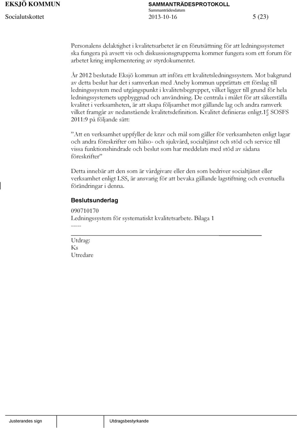 Mot bakgrund av detta beslut har det i samverkan med Aneby kommun upprättats ett förslag till ledningssystem med utgångspunkt i kvalitetsbegreppet, vilket ligger till grund för hela ledningssystemets