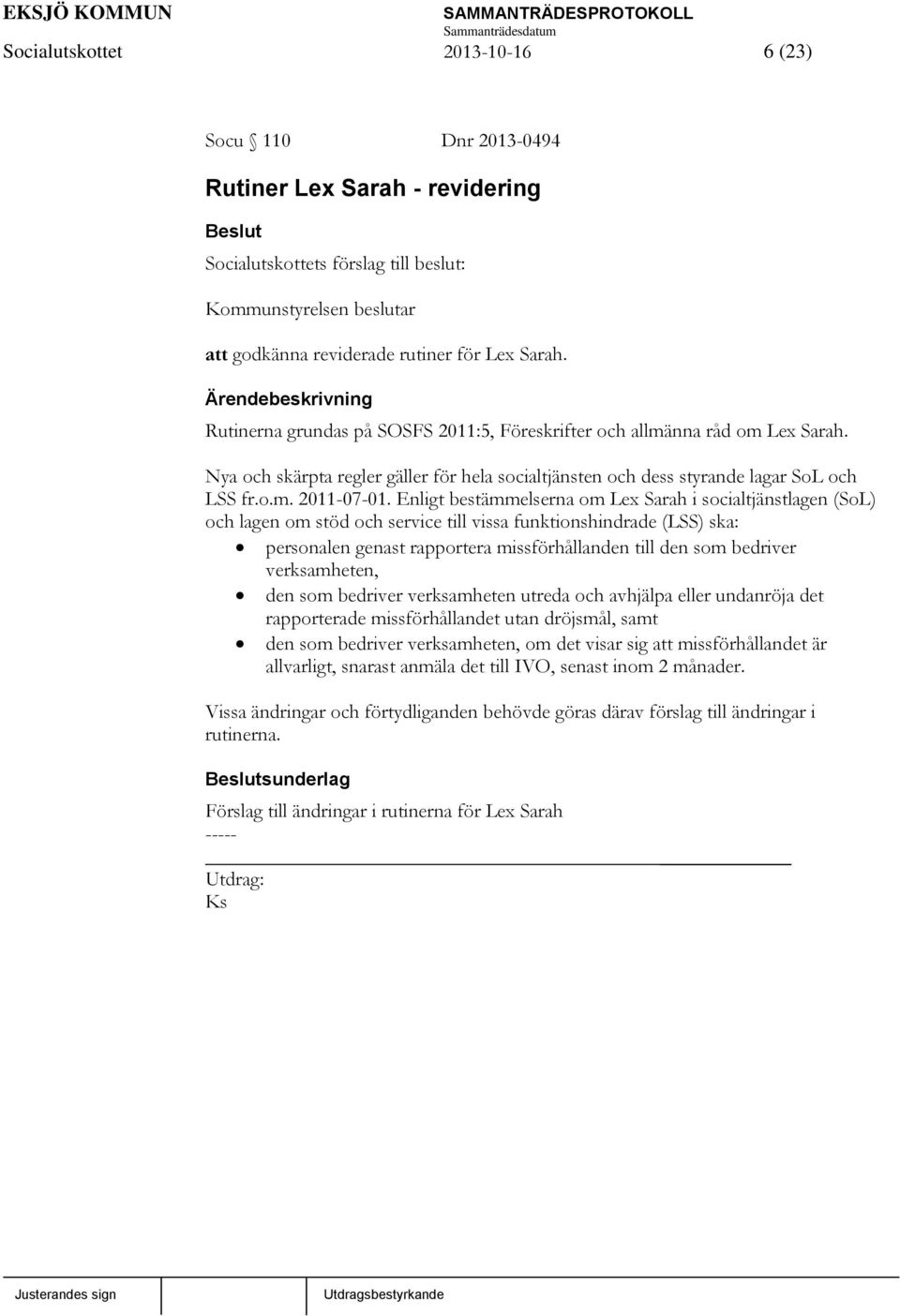 Enligt bestämmelserna om Lex Sarah i socialtjänstlagen (SoL) och lagen om stöd och service till vissa funktionshindrade (LSS) ska: personalen genast rapportera missförhållanden till den som bedriver
