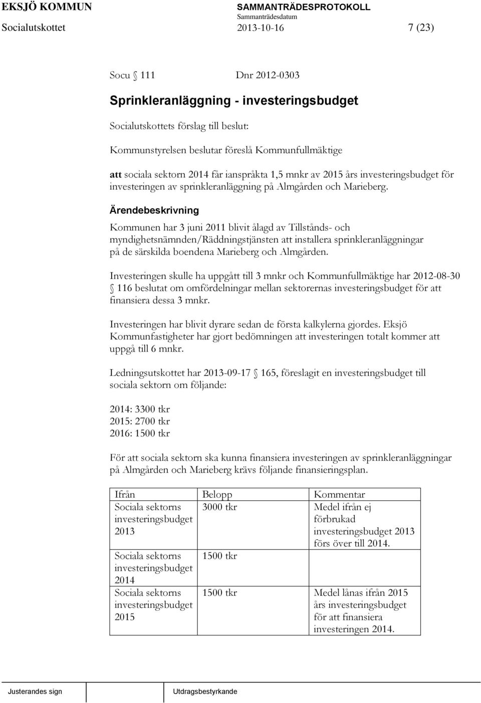 Ärendebeskrivning Kommunen har 3 juni 2011 blivit ålagd av Tillstånds- och myndighetsnämnden/räddningstjänsten att installera sprinkleranläggningar på de särskilda boendena Marieberg och Almgården.