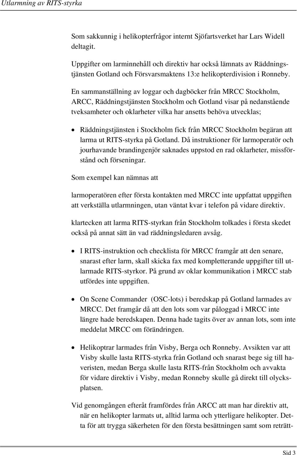 En sammanställning av loggar och dagböcker från MRCC Stockholm, ARCC, Räddningstjänsten Stockholm och Gotland visar på nedanstående tveksamheter och oklarheter vilka har ansetts behöva utvecklas;