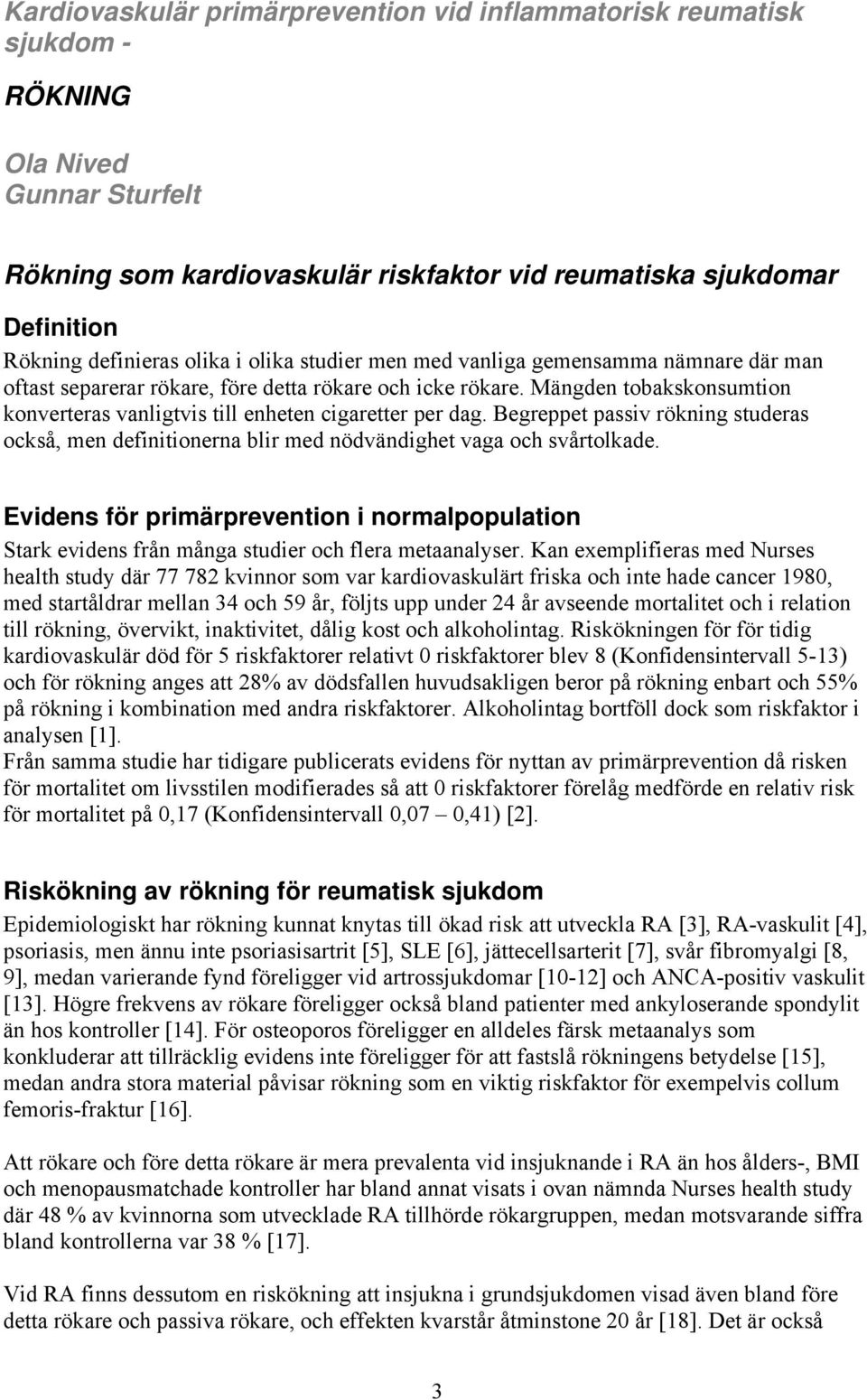 Mängden tobakskonsumtion konverteras vanligtvis till enheten cigaretter per dag. Begreppet passiv rökning studeras också, men definitionerna blir med nödvändighet vaga och svårtolkade.