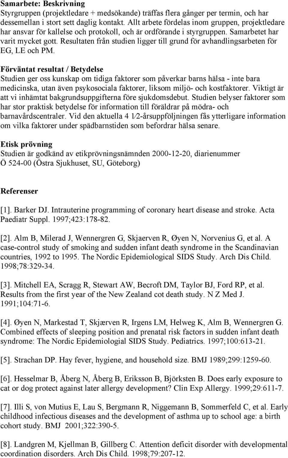 Resultaten från studien ligger till grund för avhandlingsarbeten för EG, LE och PM.