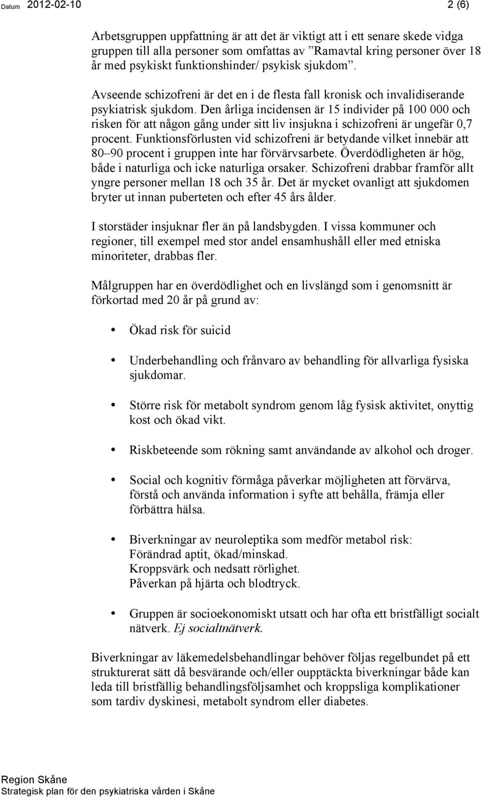Den årliga incidensen är 15 individer på 100 000 och risken för att någon gång under sitt liv insjukna i schizofreni är ungefär 0,7 procent.