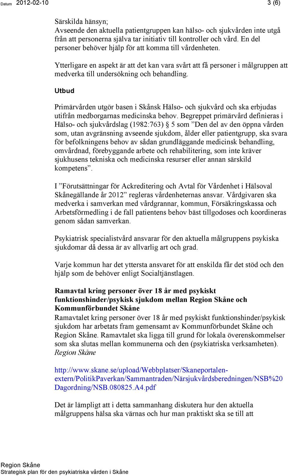 Utbud Primärvården utgör basen i Skånsk Hälso- och sjukvård och ska erbjudas utifrån medborgarnas medicinska behov.