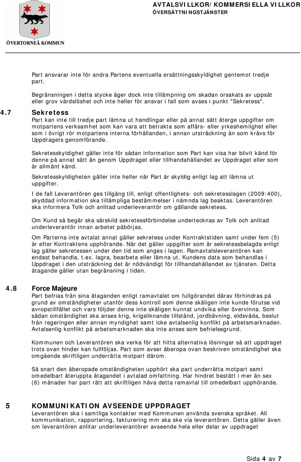 7 Sekretess Part kan inte till tredje part lämna ut handlingar eller på annat sätt återge uppgifter om motpartens verksamhet som kan vara att betrakta som affärs- eller yrkeshemlighet eller som i