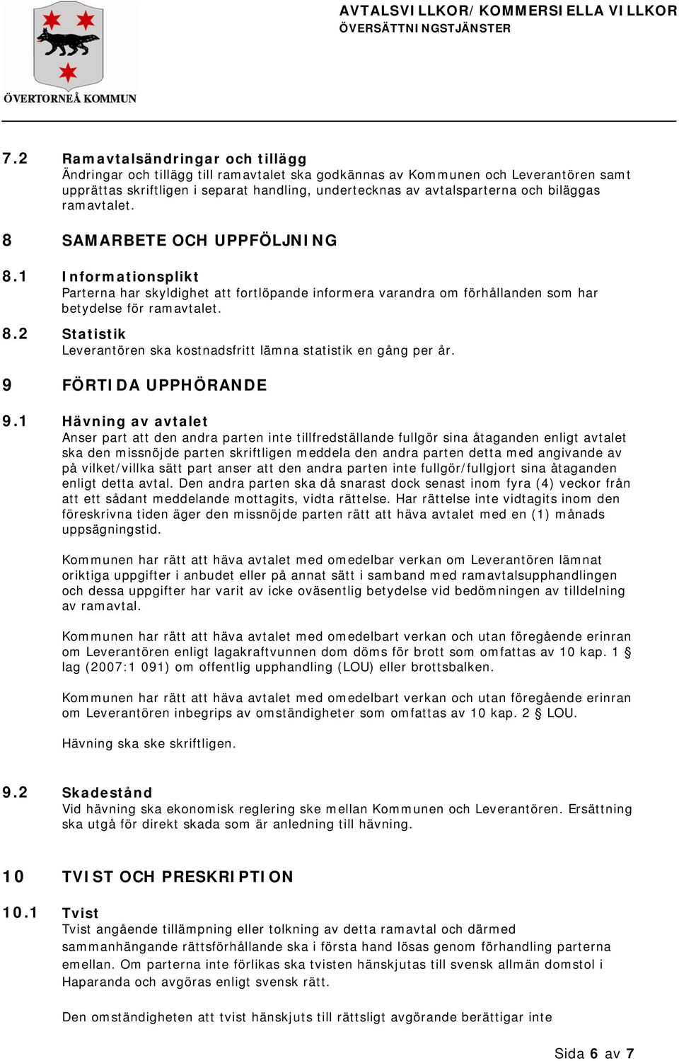 biläggas ramavtalet. 8 SAMARBETE OCH UPPFÖLJNING 8.1 Informationsplikt Parterna har skyldighet att fortlöpande informera varandra om förhållanden som har betydelse för ramavtalet. 8.2 Statistik Leverantören ska kostnadsfritt lämna statistik en gång per år.
