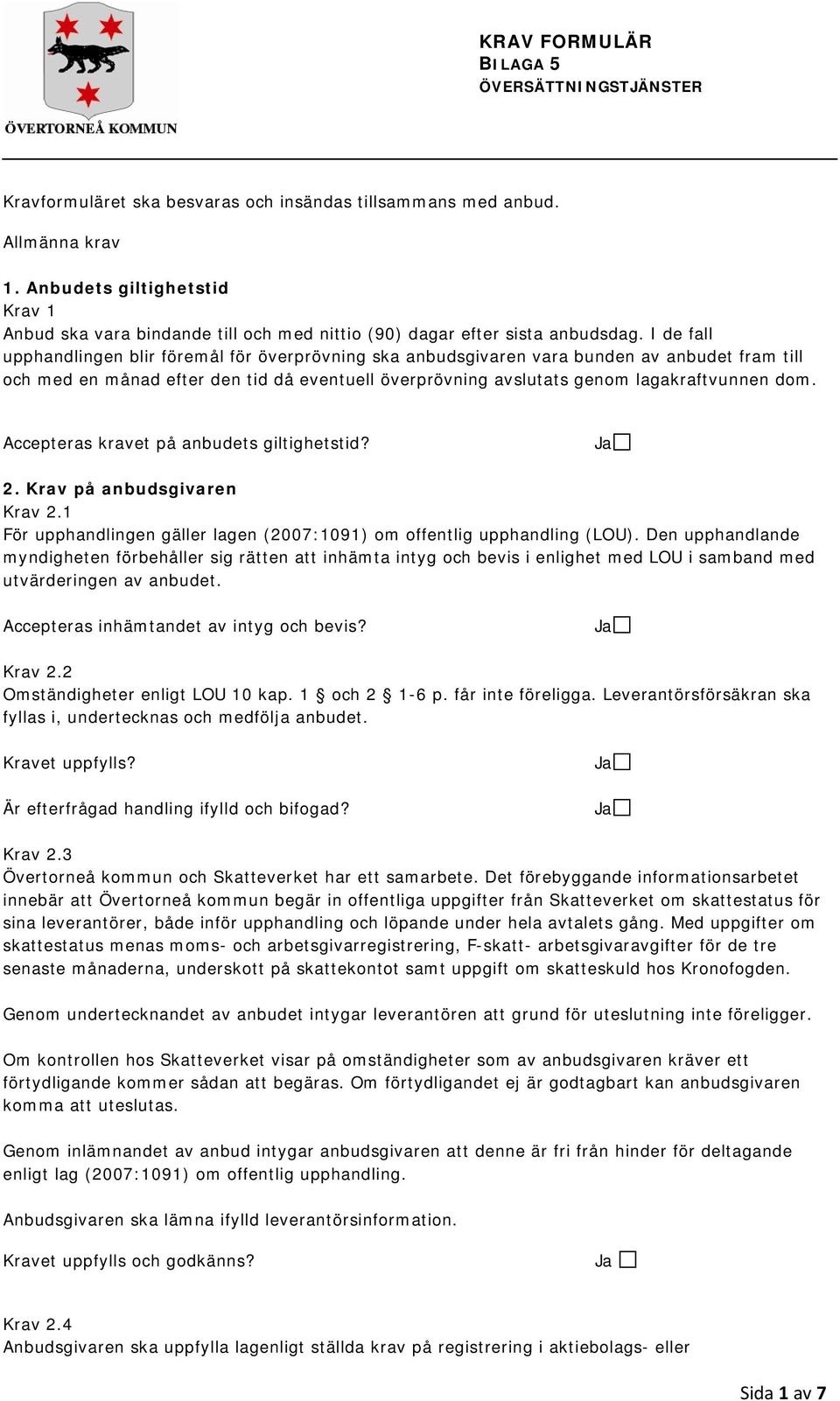 I de fall upphandlingen blir föremål för överprövning ska anbudsgivaren vara bunden av anbudet fram till och med en månad efter den tid då eventuell överprövning avslutats genom lagakraftvunnen dom.