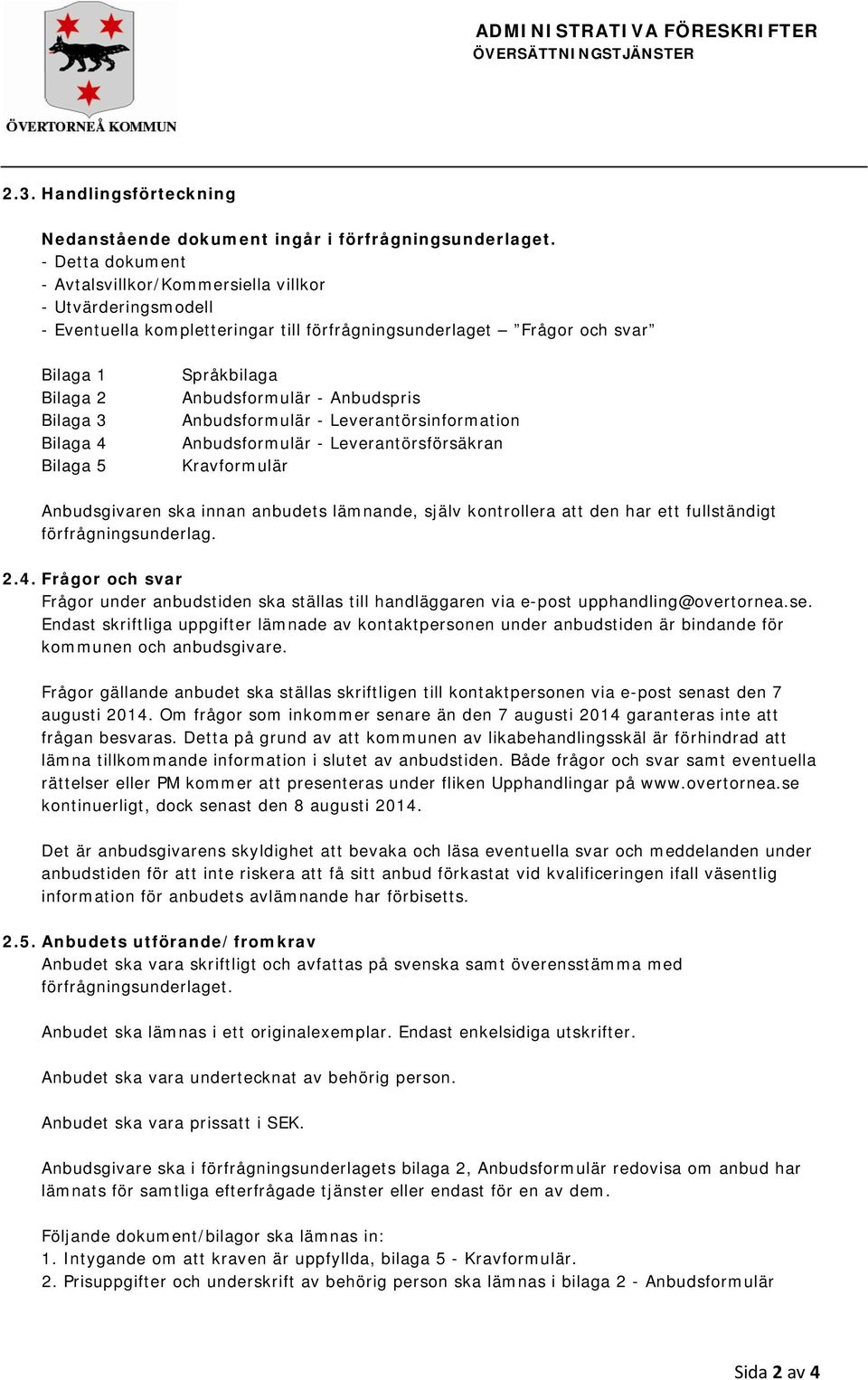 Språkbilaga Anbudsformulär - Anbudspris Anbudsformulär - Leverantörsinformation Anbudsformulär - Leverantörsförsäkran Kravformulär Anbudsgivaren ska innan anbudets lämnande, själv kontrollera att den