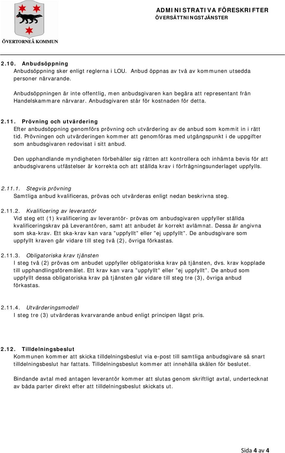 Prövning och utvärdering Efter anbudsöppning genomförs prövning och utvärdering av de anbud som kommit in i rätt tid.