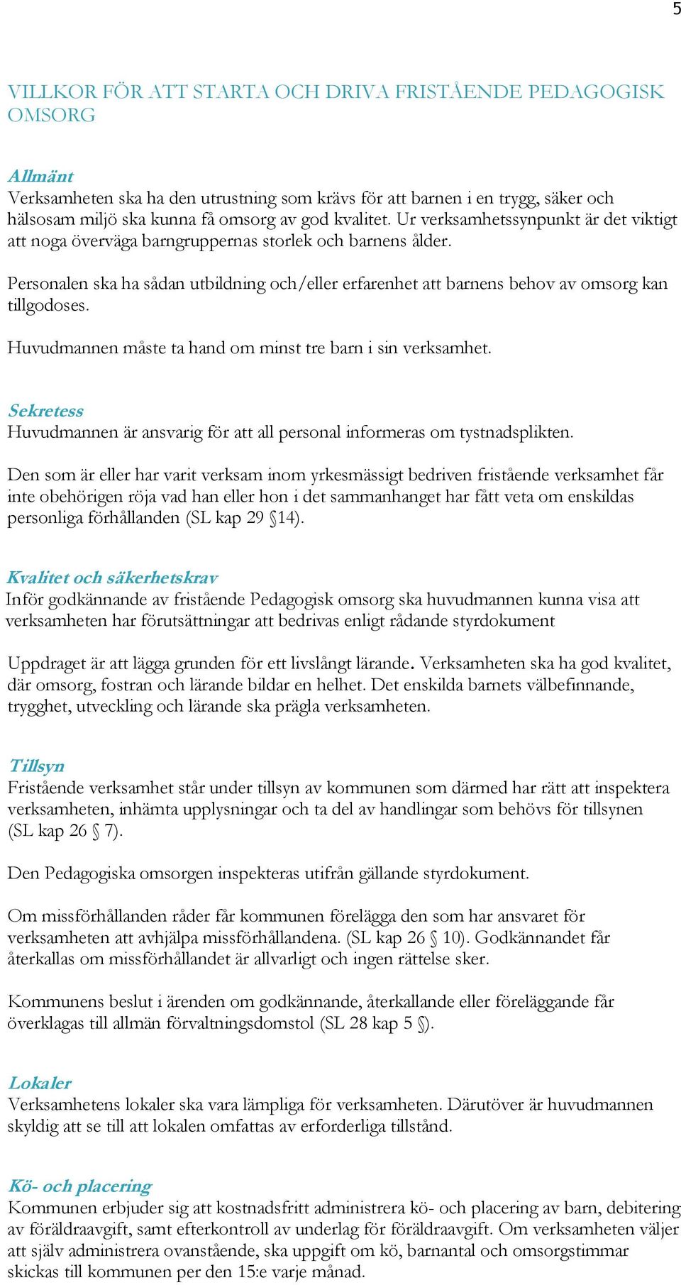 Personalen ska ha sådan utbildning och/eller erfarenhet att barnens behov av omsorg kan tillgodoses. Huvudmannen måste ta hand om minst tre barn i sin verksamhet.