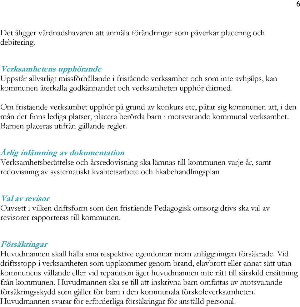 Om fristående verksamhet upphör på grund av konkurs etc, påtar sig kommunen att, i den mån det finns lediga platser, placera berörda barn i motsvarande kommunal verksamhet.